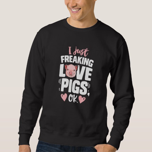I Just Freaking Love Pigs Ok Funny Pig  Farmer Far Sweatshirt (Front)