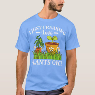 I Just Freaking Love Plants Ok Florist Gardener T-Shirt