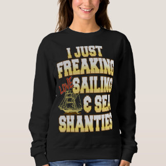 I Just Freaking Love Sailing & Sea Shanties Presen Sweatshirt