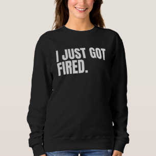 I Just Got Fired from my Job Sad Graphics for Wome Sweatshirt