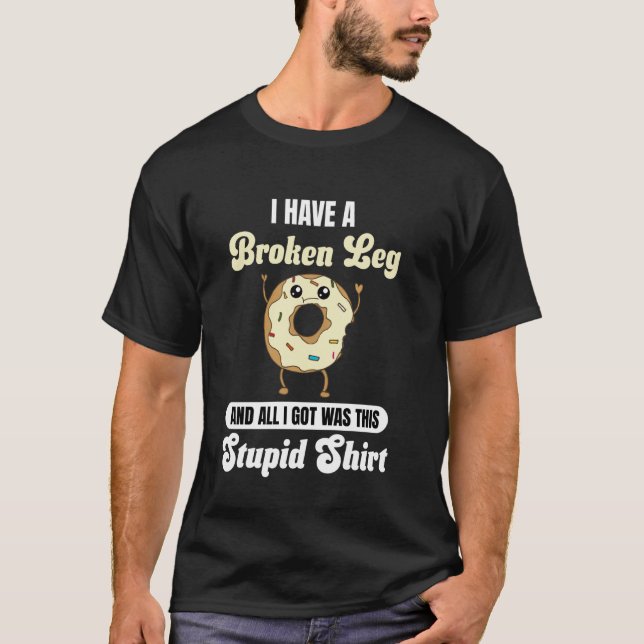 I Just Had a Broken Leg Recovery Funny Quote Donut T-Shirt (Front)