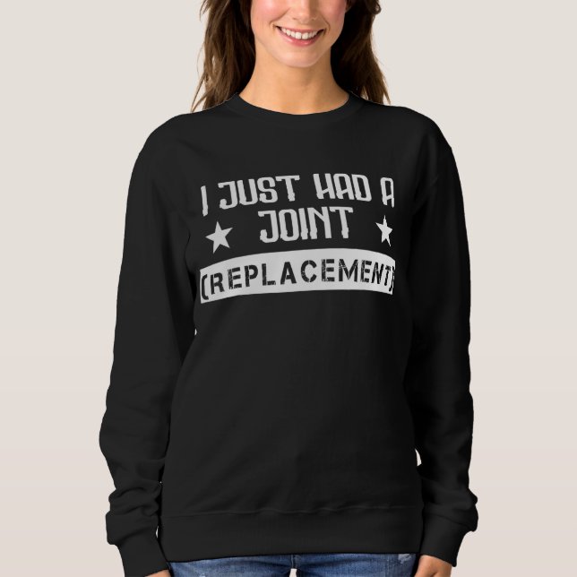 I Just Had A Joint Replacement  Sarcasm Quote Sweatshirt (Front)