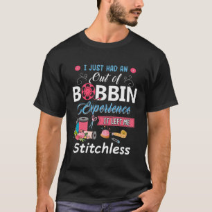 I Just Had An Out Of Bobbin Experience It Left Me  T-Shirt