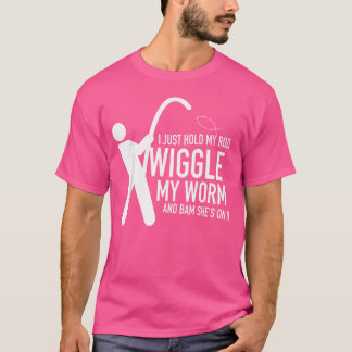 I Just Hold My Rod Wiggle My Worm And Bam She'S On T-Shirt