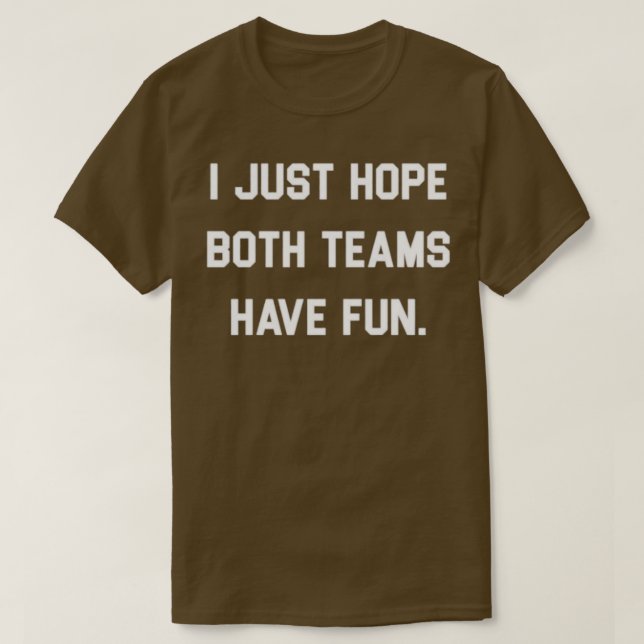 I Just hope both teams have fun 4 T-Shirt (Design Front)