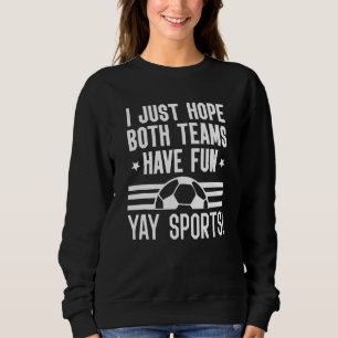 I Just Hope Both Teams Have Fun  Yay Sports Soccer Sweatshirt