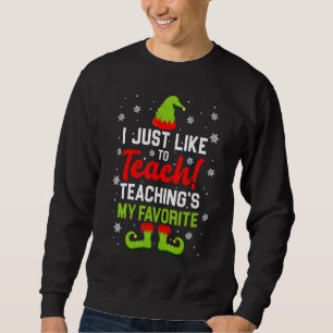 I Just Like To Teach Teaching's My Favorite  Elf X Sweatshirt