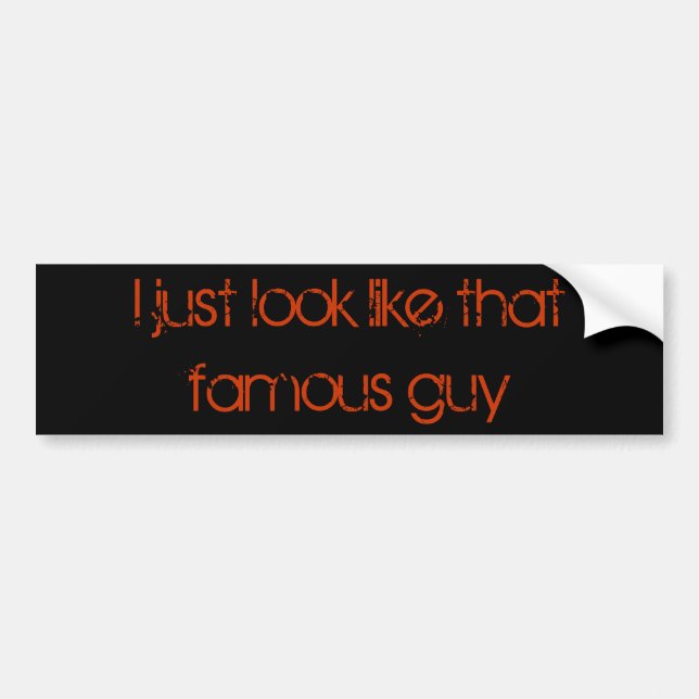 I just look like that famous guy bumper sticker (Front)
