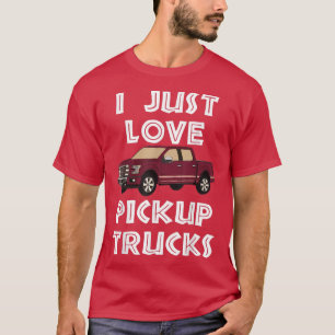 I Just Love Pickup Trucks T-Shirt