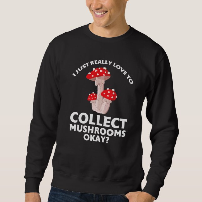 I just love to collect Mushrooms Mushroom Hunting  Sweatshirt (Front)