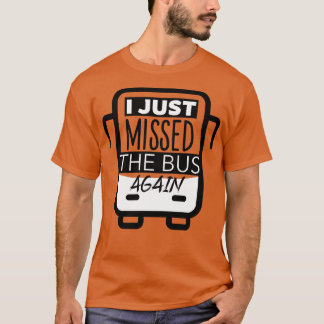 I Just Missed The Bus Again T-Shirt