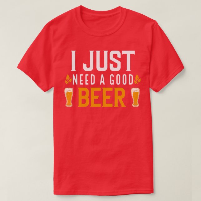 I Just Need A Good Beer T-Shirt (Design Front)