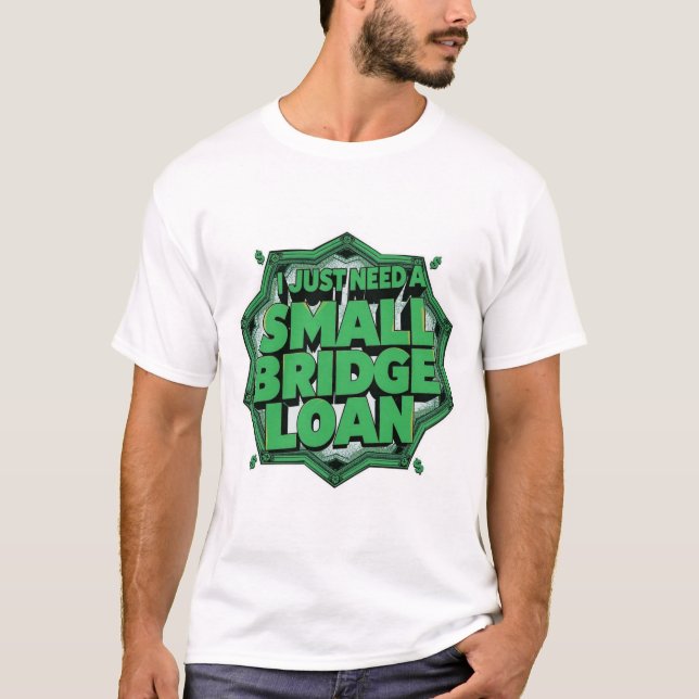 I Just Need A Small Bridge Loan T-Shirt (Front)