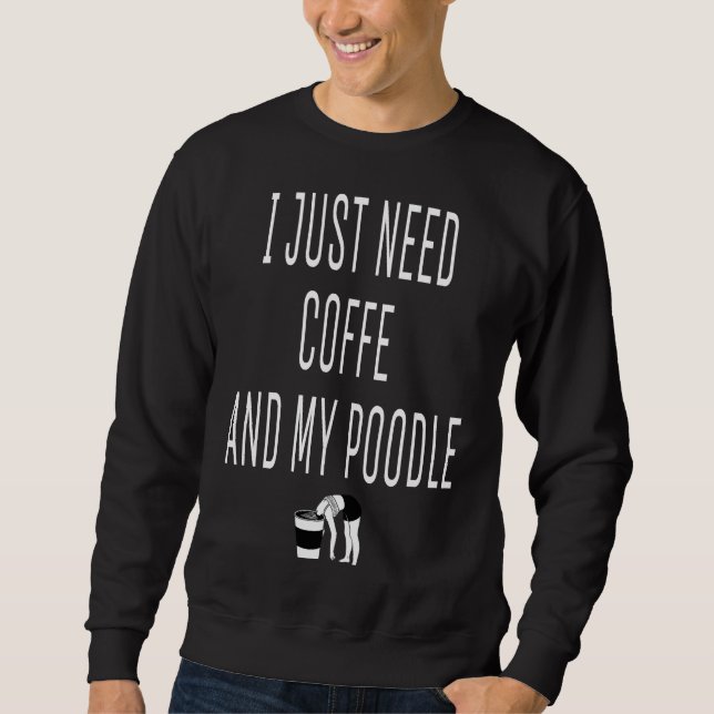 I Just Need Coffe And My Poodle Coffe Poodle Essen Sweatshirt (Front)