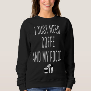 I Just Need Coffe And My Poodle Coffe Poodle Essen Sweatshirt