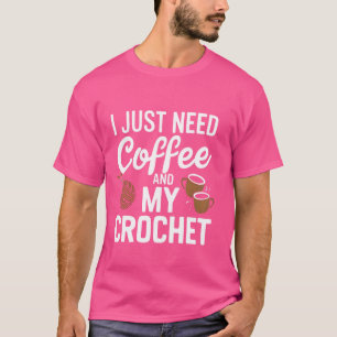 I Just Need Coffee and My Crochet Funny Crochet Kn T-Shirt