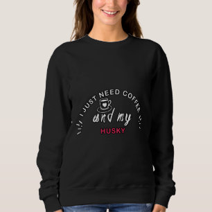 I Just Need Coffee And My Husky Sweatshirt