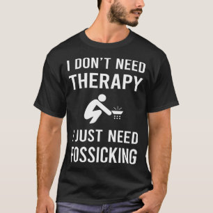 I Just Need Fossicking Fossick T-Shirt