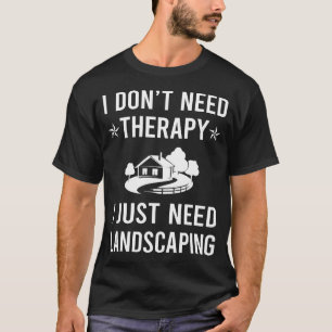 I Just Need Landscaping Landscape Landscaper T-Shirt
