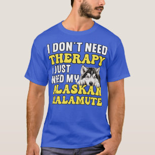 I Just Need My Alaskan Malamute TShirt