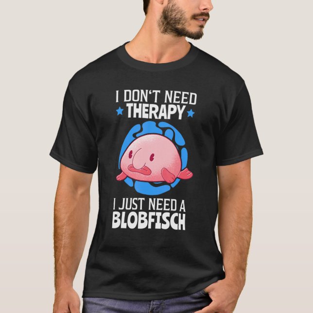 I Just Need My Blobfish Meme Ugly Blob Fish T-Shirt (Front)
