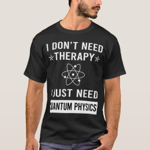 I Just Need Quantum Physics T-Shirt