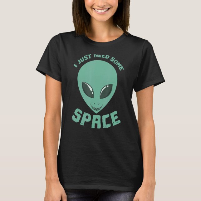 I Just Need Some Space Alien T-Shirt (Front)