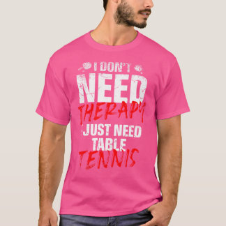 I Just Need Table Tennis Player Sport Lover Ping P T-Shirt