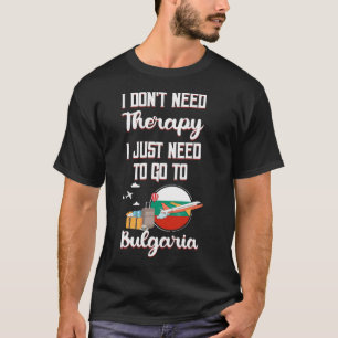I Just Need To Go To Bulgaria T-Shirt