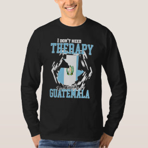 I Just Need To Go To Guatemala T-Shirt