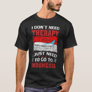 I Just Need To Go To Indonesia T-Shirt