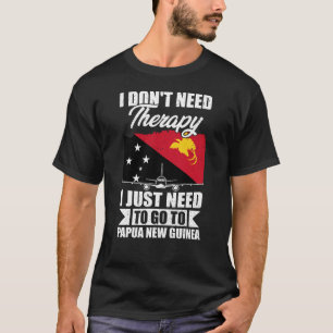 I Just Need to Go to Papua New Guinea T-Shirt