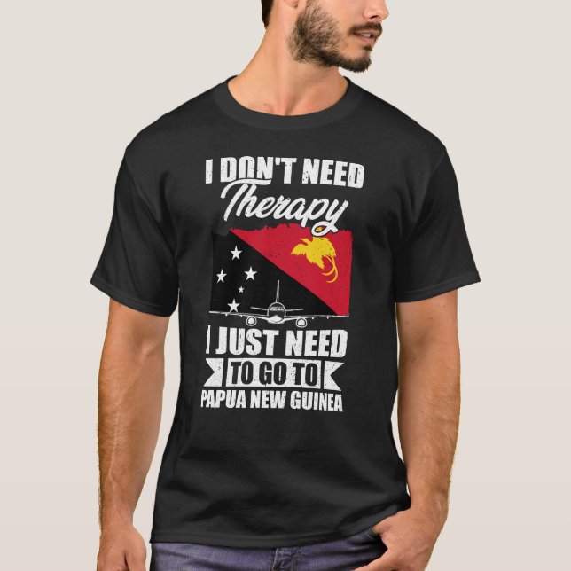 I Just Need to Go to Papua New Guinea T-Shirt (Front)