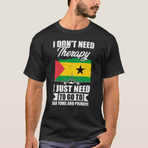 I Just Need to Go to Sao Tome and Principe T-Shirt