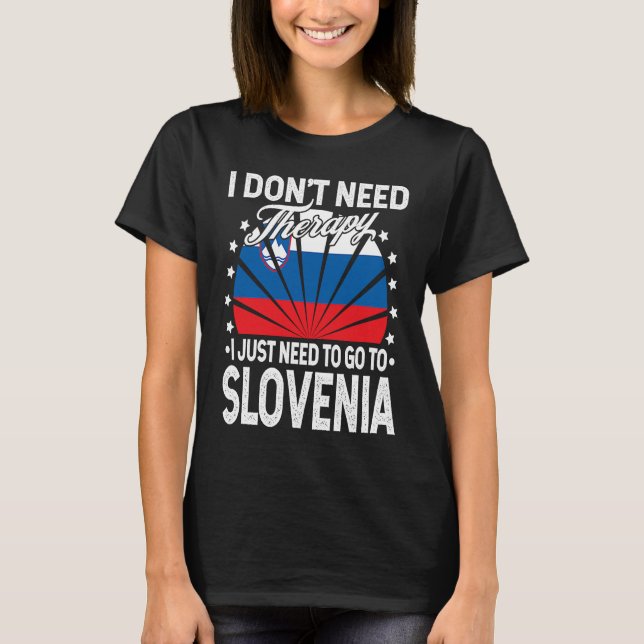 I Just Need To Go to Slovenia   Slovenia Vacation T-Shirt (Front)
