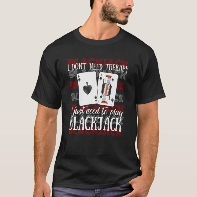I Just Need To Play Blackjack T-Shirt (Front)