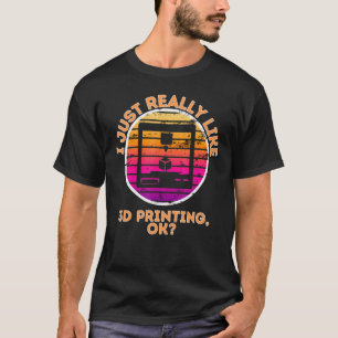 I Just Really Like 3d Printing, Ok 3d Printer Acce T-Shirt