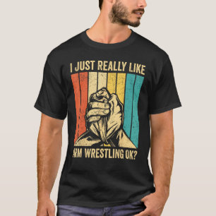 I Just Really Like Arm Wrestling Ok Arm Wrestler T-Shirt