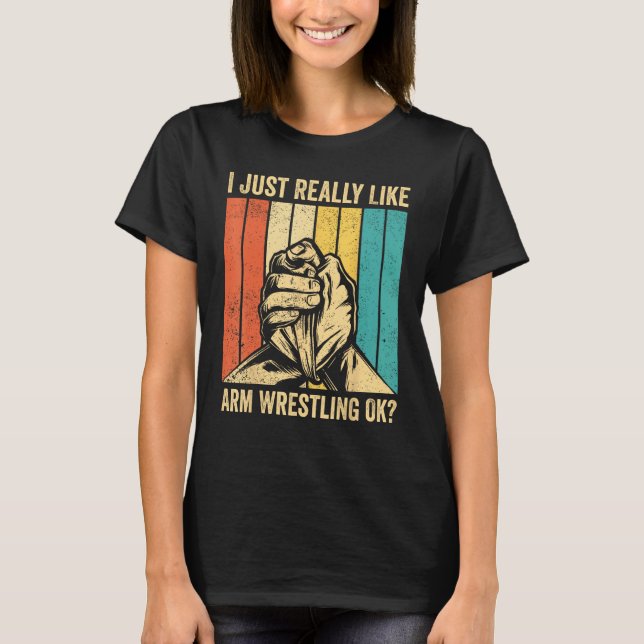 I Just Really Like Arm Wrestling Ok Arm Wrestler T-Shirt (Front)
