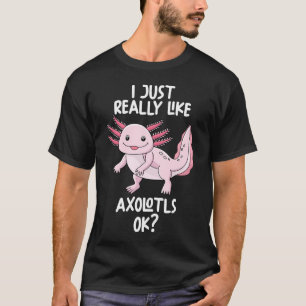 I Just Really Like Axolotls Ok T-Shirt
