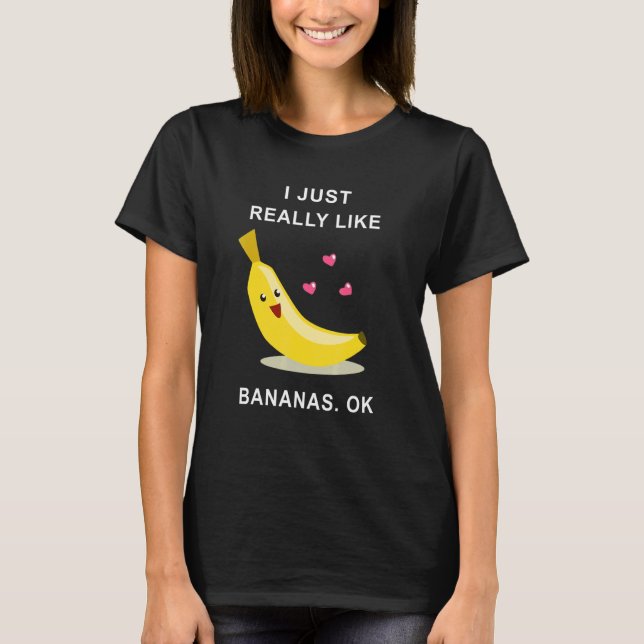 I Just Really Like Bananas Ok T-Shirt (Front)