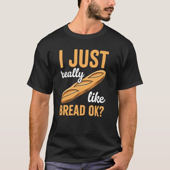 I Just Really Like Bread Ok Funny Bread Lover T-Shirt (Front)