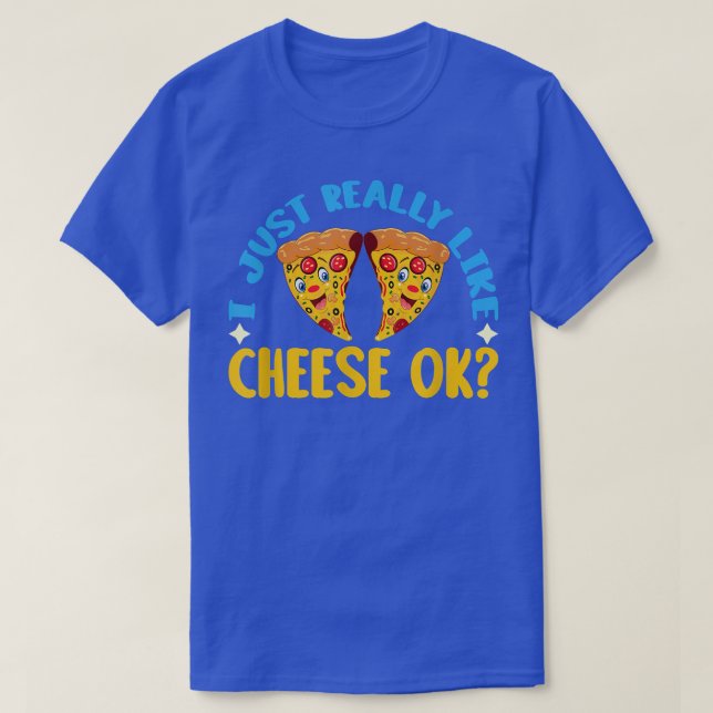 I just really like cheese, ok Cheese and Pizza lov T-Shirt (Design Front)
