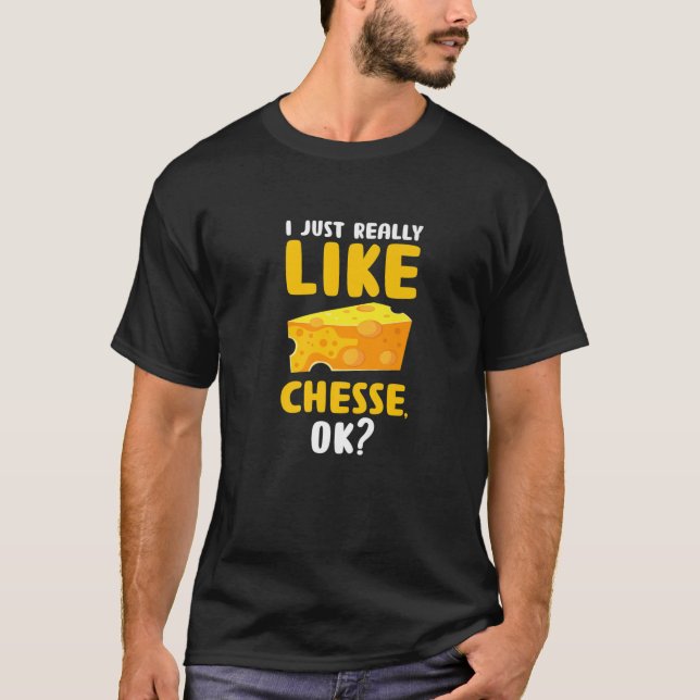 I Just Really Like Cheese OK? Funny Food Pun Foodi T-Shirt (Front)