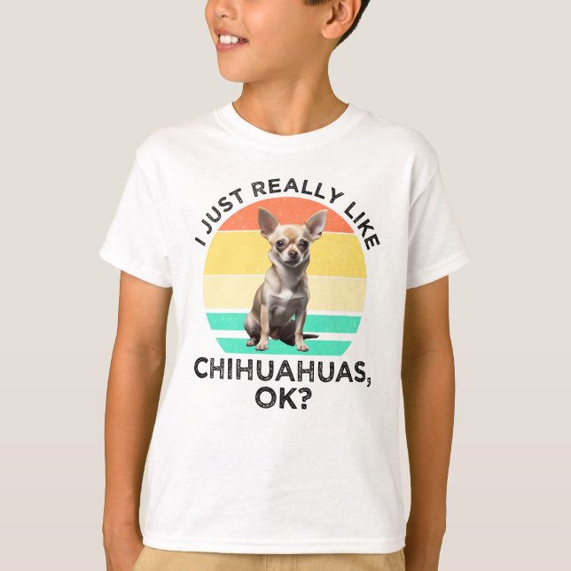 I Just Really Like Chihuahuas, OK? T-Shirt (Front)