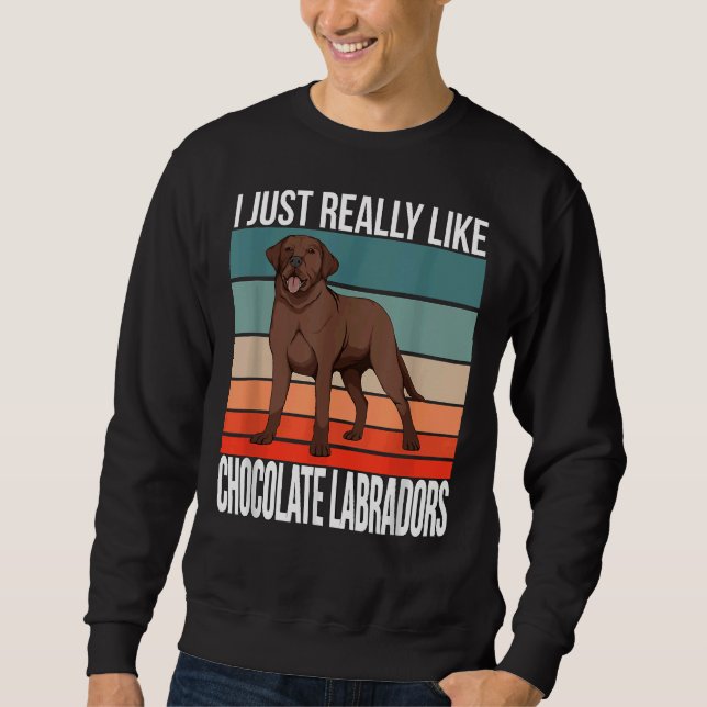 I Just Really Like Chocolate Labradors Retriever C Sweatshirt (Front)