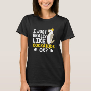 I Just Really Like Cockatoos Ok Animal Bird Cockat T-Shirt