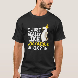 I Just Really Like Cockatoos Ok Animal Bird Cockat T-Shirt