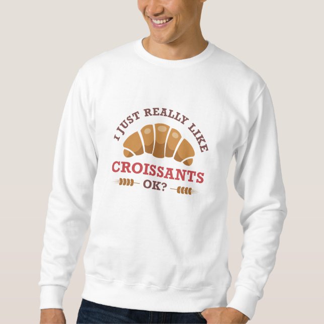 I Just Really Like Croissants Ok Sweatshirt (Front)