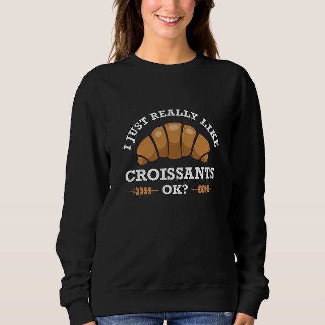 I Just Really Like Croissants Ok Sweatshirt (Front)